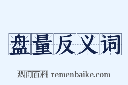 盘量反义词是什么意思的图片
